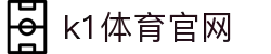 K1体育｜K1 SPORTS中国官网_K1体育授权官网